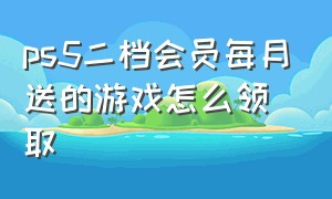 ps5二档会员每月送的游戏怎么领取