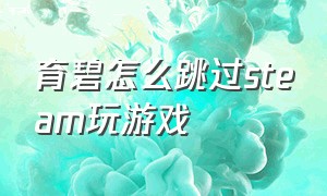 育碧怎么跳过steam玩游戏