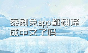 泰剧兔app都翻译成中文了吗
