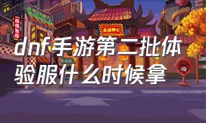 dnf手游第二批体验服什么时候拿