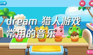 dream 猎人游戏常用的音乐