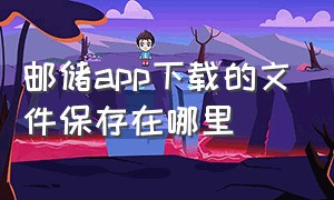 邮储app下载的文件保存在哪里