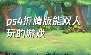 ps4折腾版能双人玩的游戏