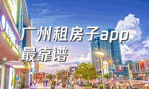广州租房子app最靠谱