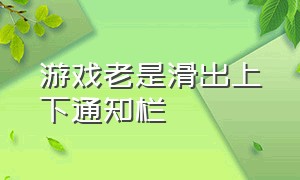 游戏老是滑出上下通知栏