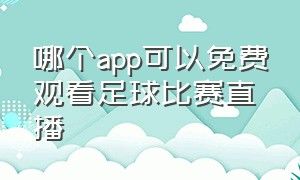 哪个app可以免费观看足球比赛直播