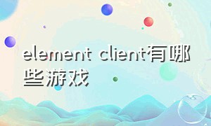 element client有哪些游戏