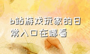 b站游戏玩家的日常入口在哪看