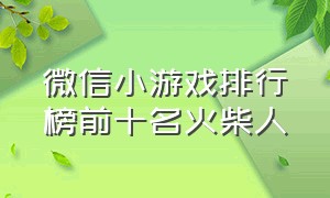 微信小游戏排行榜前十名火柴人