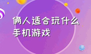 俩人适合玩什么手机游戏