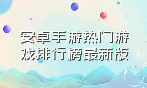 安卓手游热门游戏排行榜最新版