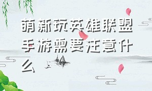 萌新玩英雄联盟手游需要注意什么