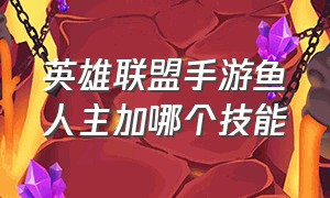 英雄联盟手游鱼人主加哪个技能