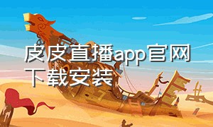 皮皮直播app官网下载安装