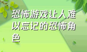 恐怖游戏让人难以忘记的恐怖角色