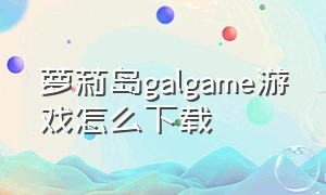 萝莉岛galgame游戏怎么下载