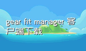 gear fit manager 客户端下载