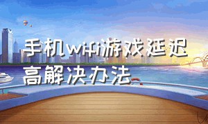 手机wifi游戏延迟高解决办法