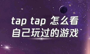 tap tap 怎么看自己玩过的游戏