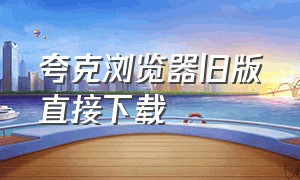 夸克浏览器旧版直接下载