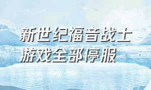 新世纪福音战士游戏全部停服