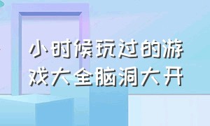 小时候玩过的游戏大全脑洞大开