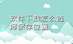 软件下载怎么选择保存位置