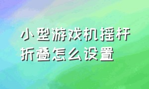 小型游戏机摇杆折叠怎么设置