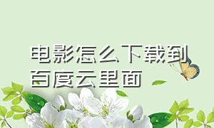 电影怎么下载到百度云里面