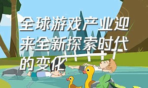 全球游戏产业迎来全新探索时代的变化