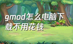 gmod怎么电脑下载不用花钱