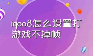 iqoo8怎么设置打游戏不掉帧