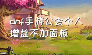 dnf手游公会个人增益不加面板