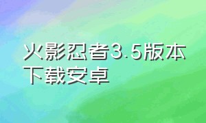 火影忍者3.5版本下载安卓