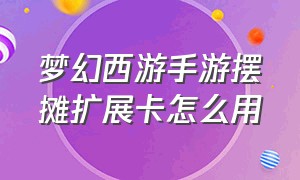 梦幻西游手游摆摊扩展卡怎么用