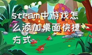 steam中游戏怎么添加桌面快捷方式