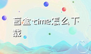 盲盒time怎么下载