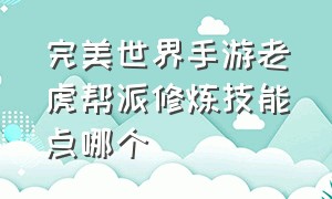 完美世界手游老虎帮派修炼技能点哪个