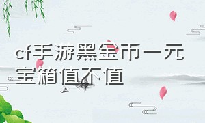 cf手游黑金币一元宝箱值不值