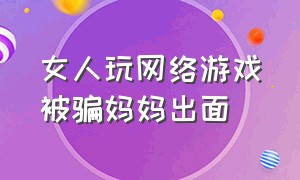 女人玩网络游戏被骗妈妈出面