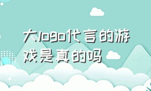 大logo代言的游戏是真的吗