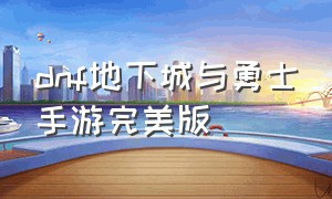 dnf地下城与勇士手游完美版