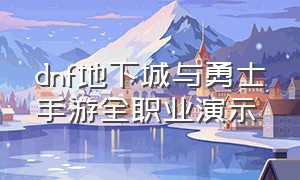 dnf地下城与勇士手游全职业演示