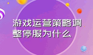 游戏运营策略调整停服为什么