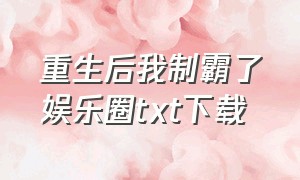 重生后我制霸了娱乐圈txt下载