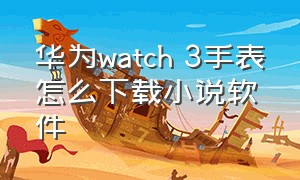 华为watch 3手表怎么下载小说软件