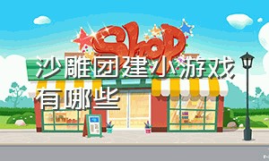 沙雕团建小游戏有哪些