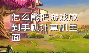 怎么能把游戏放到手机计算机里面