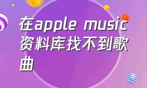 在apple music资料库找不到歌曲