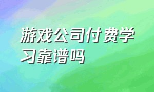 游戏公司付费学习靠谱吗